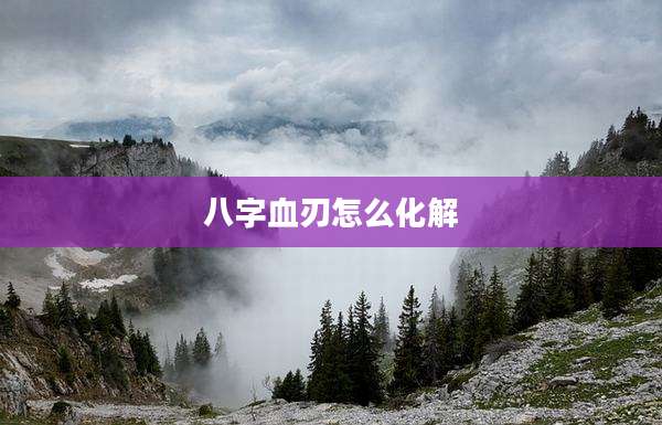 八字血刃怎么化解