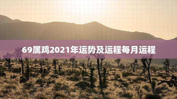 69属鸡2021年运势及运程每月运程