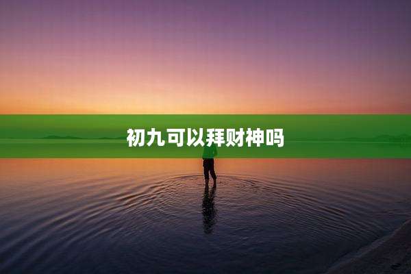 初九可以拜财神吗