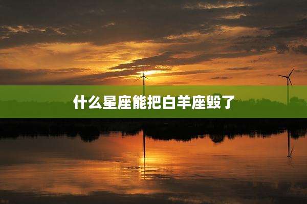 什么星座能把白羊座毁了