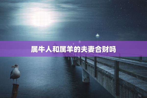 属牛人和属羊的夫妻合财吗