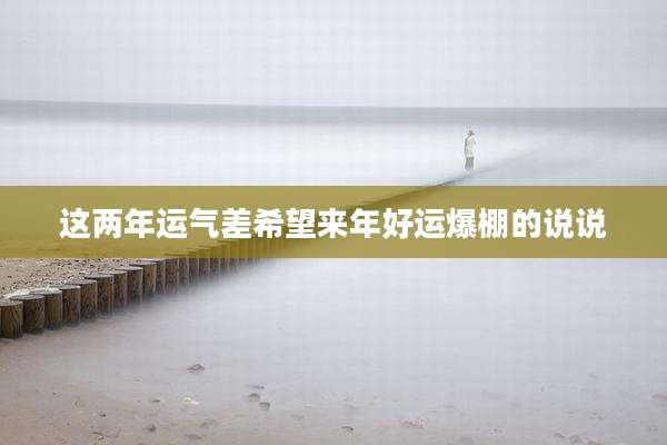 这两年运气差希望来年好运爆棚的说说
