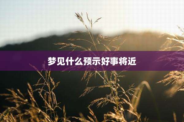 梦见什么预示好事将近