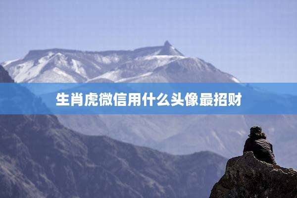 生肖虎微信用什么头像最招财