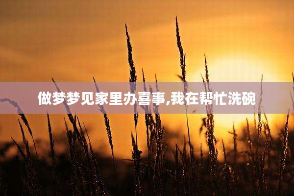做梦梦见家里办喜事,我在帮忙洗碗