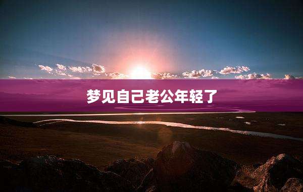 梦见自己老公年轻了