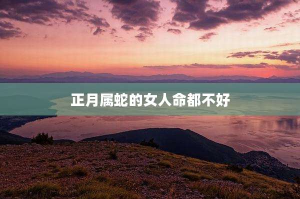 正月属蛇的女人命都不好