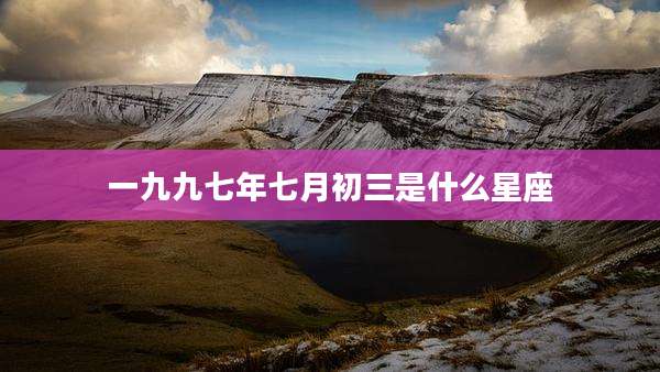 一九九七年七月初三是什么星座