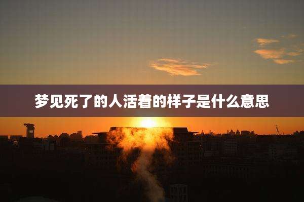 梦见死了的人活着的样子是什么意思