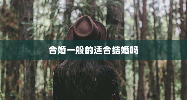 合婚一般的适合结婚吗