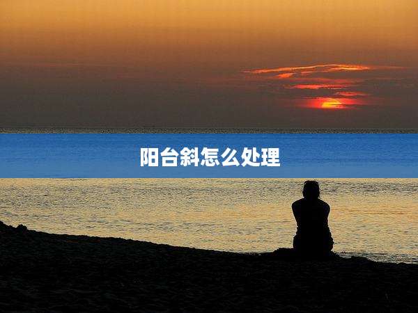阳台斜怎么处理