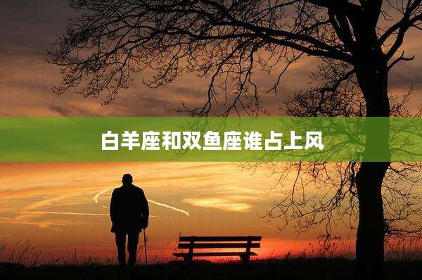 白羊座和双鱼座谁占上风