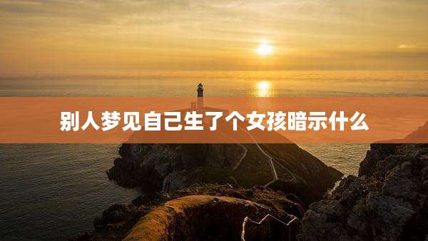 别人梦见自己生了个女孩暗示什么
