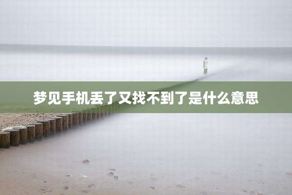 梦见手机丢了又找不到了是什么意思