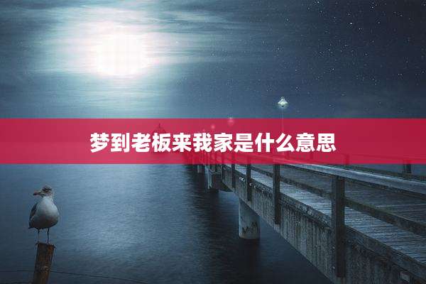 梦到老板来我家是什么意思