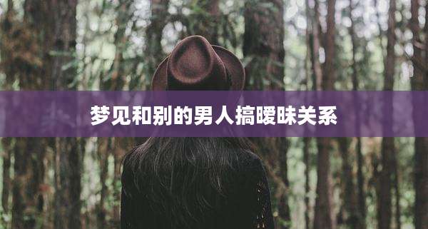梦见和别的男人搞暧昧关系