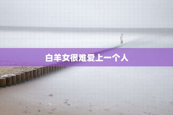 白羊女很难爱上一个人