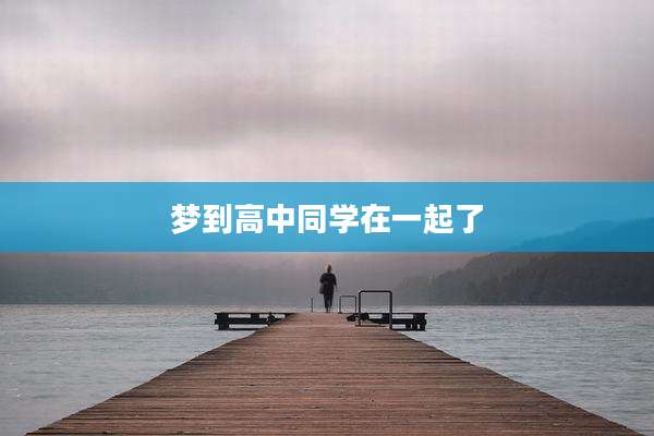 梦到高中同学在一起了