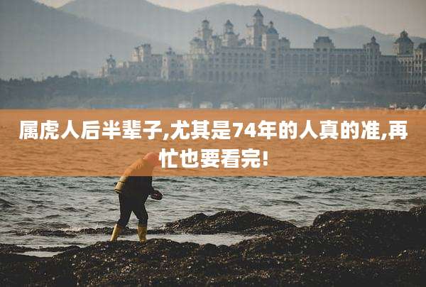 属虎人后半辈子,尤其是74年的人真的准,再忙也要看完!