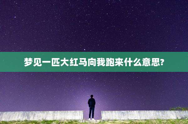 梦见一匹大红马向我跑来什么意思?