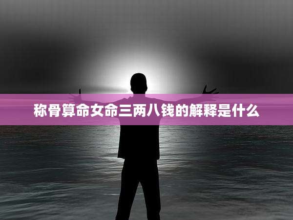 称骨算命女命三两八钱的解释是什么