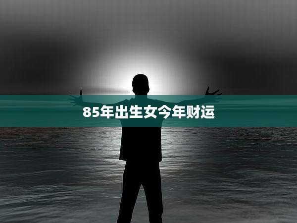 85年出生女今年财运