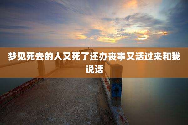 梦见死去的人又死了还办丧事又活过来和我说话