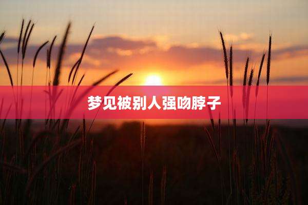 梦见被别人强吻脖子