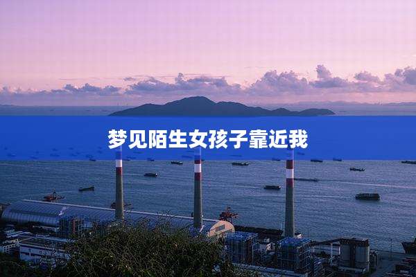 梦见陌生女孩子靠近我