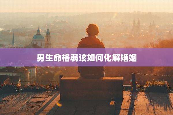 男生命格弱该如何化解婚姻