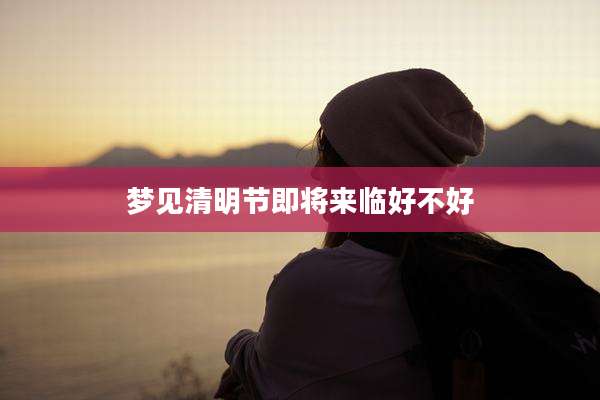 梦见清明节即将来临好不好