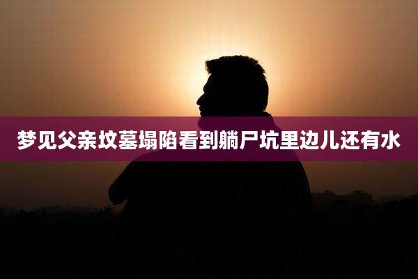梦见父亲坟墓塌陷看到躺尸坑里边儿还有水