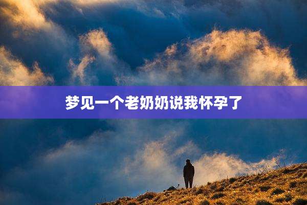 梦见一个老奶奶说我怀孕了