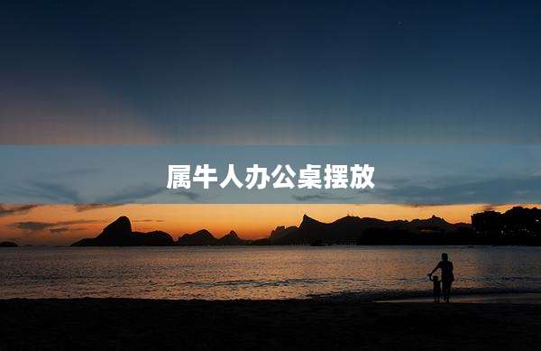 属牛人办公桌摆放