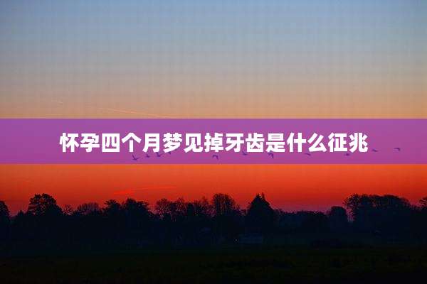 怀孕四个月梦见掉牙齿是什么征兆