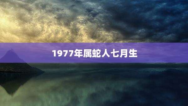 1977年属蛇人七月生