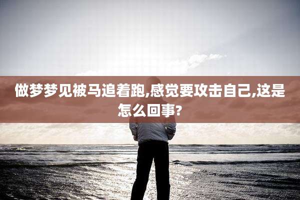 做梦梦见被马追着跑,感觉要攻击自己,这是怎么回事?