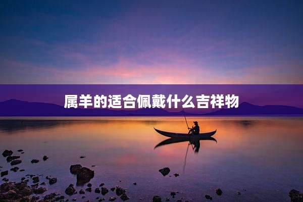 属羊的适合佩戴什么吉祥物