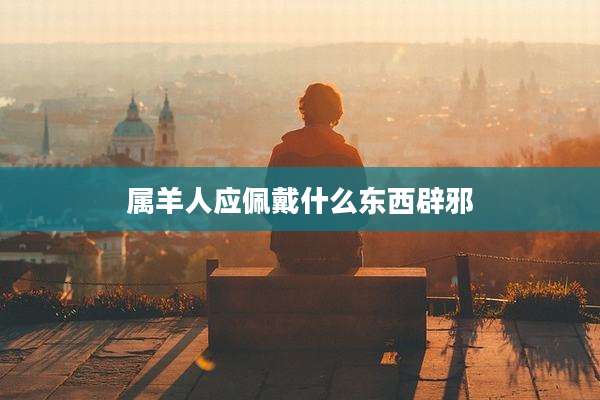 属羊人应佩戴什么东西辟邪