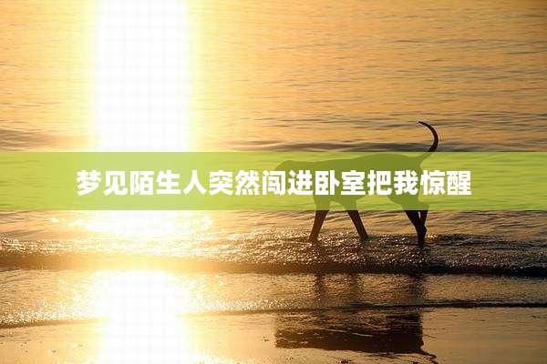梦见陌生人突然闯进卧室把我惊醒