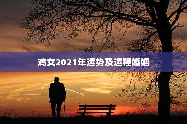 鸡女2021年运势及运程婚姻