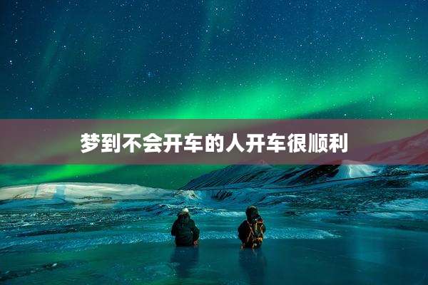 梦到不会开车的人开车很顺利