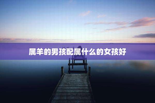 属羊的男孩配属什么的女孩好