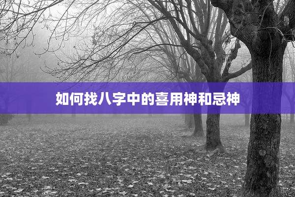 如何找八字中的喜用神和忌神