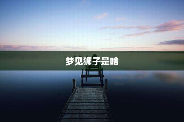 梦见狮子是啥