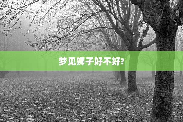 梦见狮子好不好?