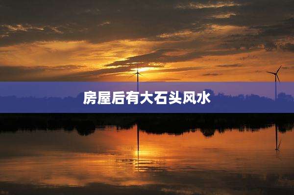 房屋后有大石头风水