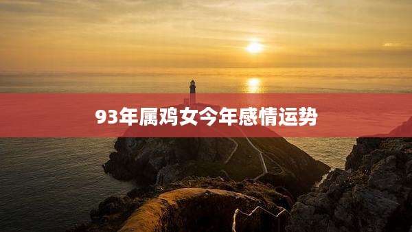 93年属鸡女今年感情运势