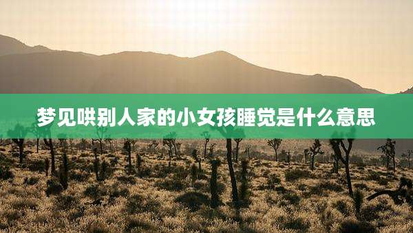 梦见哄别人家的小女孩睡觉是什么意思