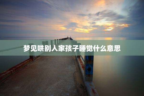 梦见哄别人家孩子睡觉什么意思